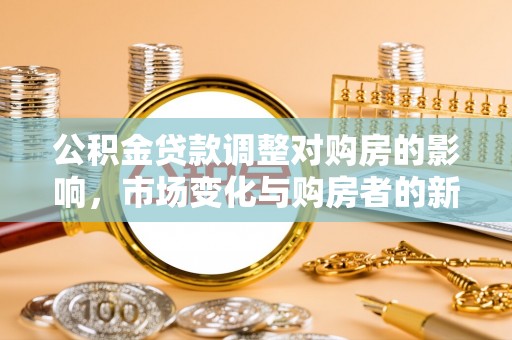 荔浦公积金贷款调整对购房的影响，市场变化与购房者的新选择
