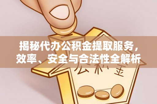 荔浦揭秘代办公积金提取服务，效率、安全与合法性全解析