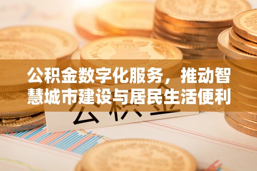 荔浦公积金数字化服务，推动智慧城市建设与居民生活便利化