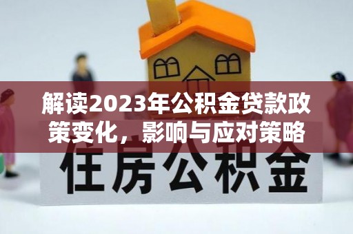 荔浦解读2023年公积金贷款政策变化，影响与应对策略
