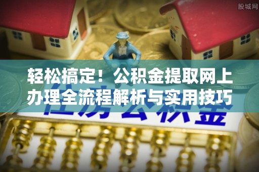 荔浦轻松搞定！公积金提取网上办理全流程解析与实用技巧