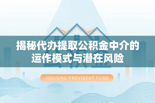 荔浦揭秘代办提取公积金中介的运作模式与潜在风险