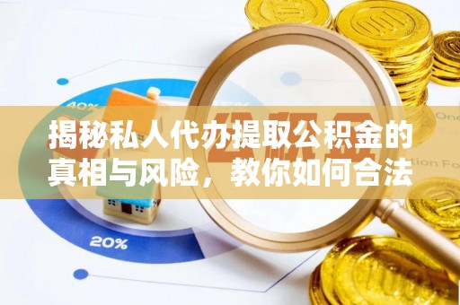 荔浦揭秘私人代办提取公积金的真相与风险，教你如何合法高效操作
