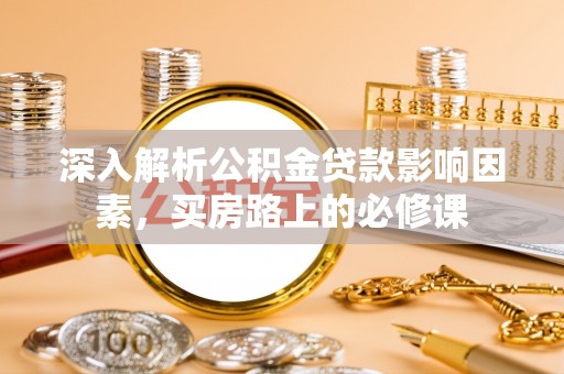 荔浦深入解析公积金贷款影响因素，买房路上的必修课