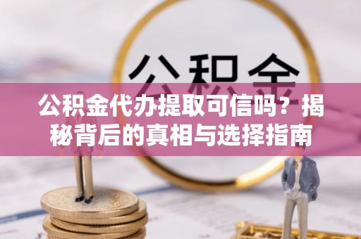 荔浦公积金代办提取可信吗？揭秘背后的真相与选择指南