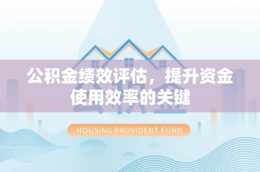 荔浦公积金绩效评估，提升资金使用效率的关键