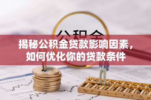 荔浦揭秘公积金贷款影响因素，如何优化你的贷款条件