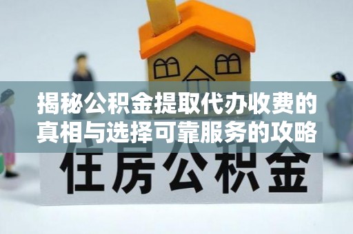 荔浦揭秘公积金提取代办收费的真相与选择可靠服务的攻略