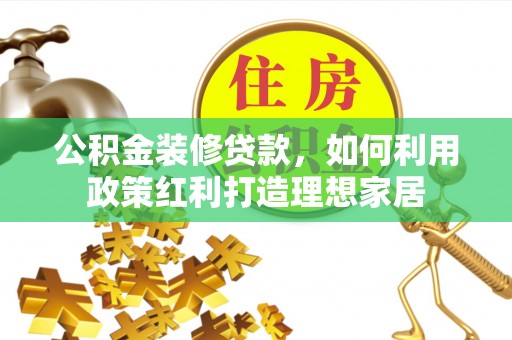 荔浦公积金装修贷款，如何利用政策红利打造理想家居