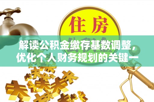 荔浦解读公积金缴存基数调整，优化个人财务规划的关键一步