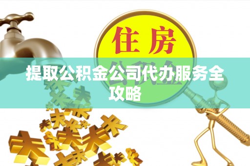 荔浦提取公积金公司代办服务全攻略