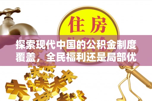 荔浦探索现代中国的公积金制度覆盖，全民福利还是局部优势？