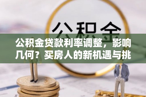 荔浦公积金贷款利率调整，影响几何？买房人的新机遇与挑战