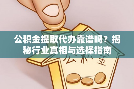 荔浦公积金提取代办靠谱吗？揭秘行业真相与选择指南