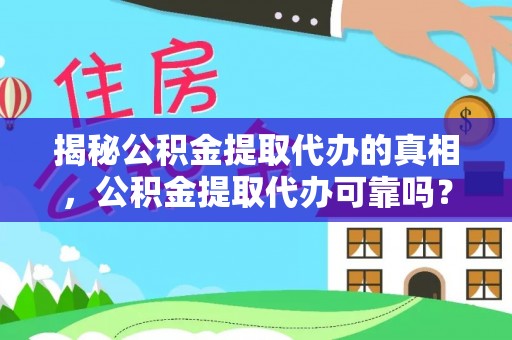 荔浦揭秘公积金提取代办的真相，公积金提取代办可靠吗？