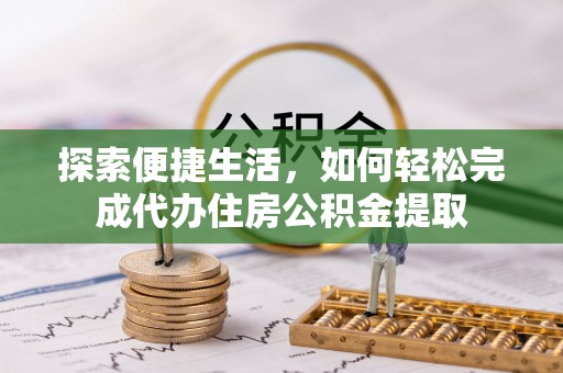 荔浦探索便捷生活，如何轻松完成代办住房公积金提取