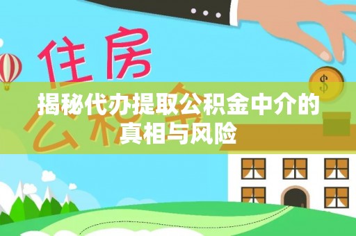 荔浦揭秘代办提取公积金中介的真相与风险