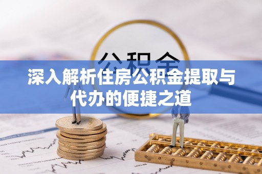 荔浦深入解析住房公积金提取与代办的便捷之道