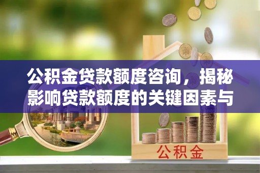 荔浦公积金贷款额度咨询，揭秘影响贷款额度的关键因素与实用攻略