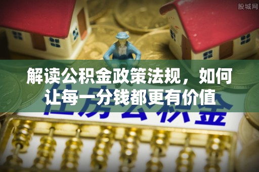荔浦解读公积金政策法规，如何让每一分钱都更有价值