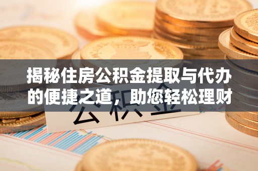荔浦揭秘住房公积金提取与代办的便捷之道，助您轻松理财