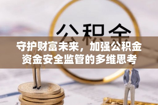 荔浦守护财富未来，加强公积金资金安全监管的多维思考