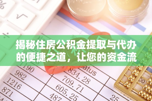 荔浦揭秘住房公积金提取与代办的便捷之道，让您的资金流动更高效