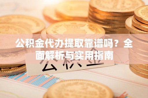 荔浦公积金代办提取靠谱吗？全面解析与实用指南