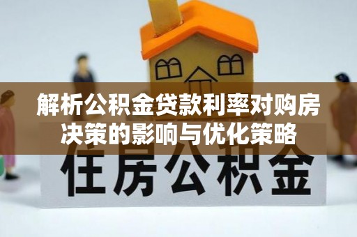 荔浦解析公积金贷款利率对购房决策的影响与优化策略