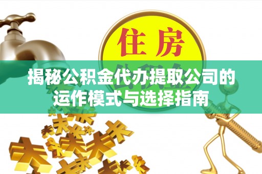 荔浦揭秘公积金代办提取公司的运作模式与选择指南
