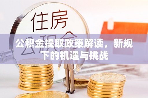 荔浦公积金提取政策解读，新规下的机遇与挑战
