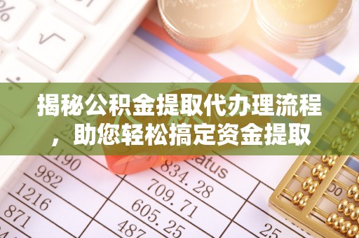 荔浦揭秘公积金提取代办理流程，助您轻松搞定资金提取