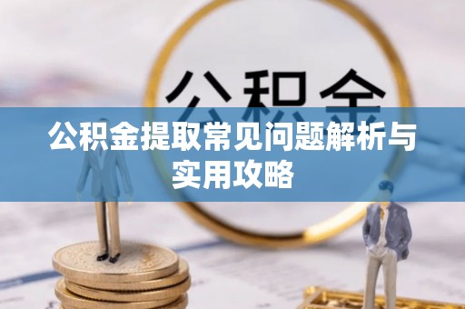 荔浦公积金提取常见问题解析与实用攻略