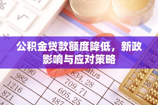 荔浦公积金贷款额度降低，新政影响与应对策略