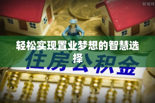 荔浦轻松实现置业梦想的智慧选择