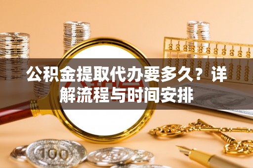 荔浦公积金提取代办要多久？详解流程与时间安排