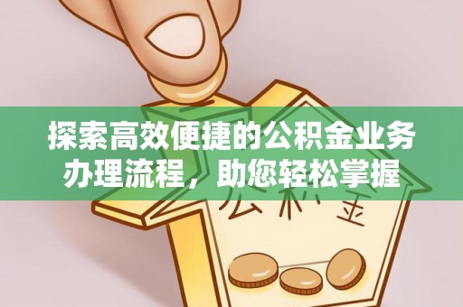 荔浦探索高效便捷的公积金业务办理流程，助您轻松掌握