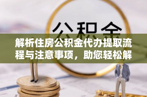 荔浦解析住房公积金代办提取流程与注意事项，助您轻松解决资金难题