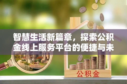 荔浦智慧生活新篇章，探索公积金线上服务平台的便捷与未来