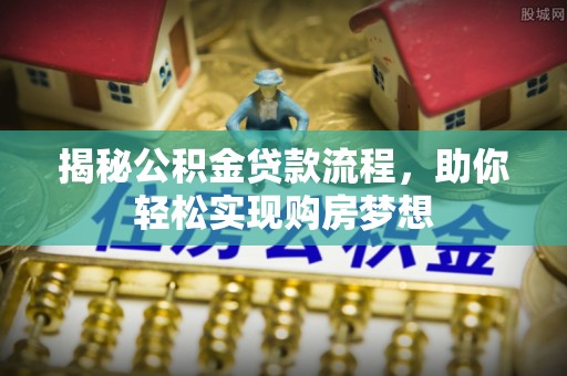 荔浦揭秘公积金贷款流程，助你轻松实现购房梦想
