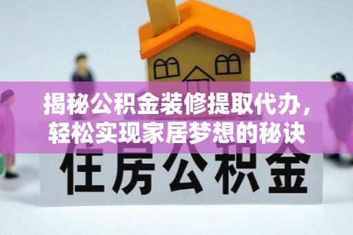 荔浦揭秘公积金装修提取代办，轻松实现家居梦想的秘诀