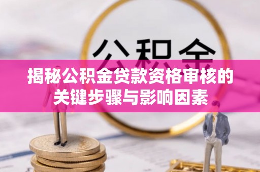 荔浦揭秘公积金贷款资格审核的关键步骤与影响因素