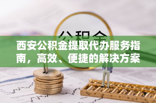 荔浦西安公积金提取代办服务指南，高效、便捷的解决方案