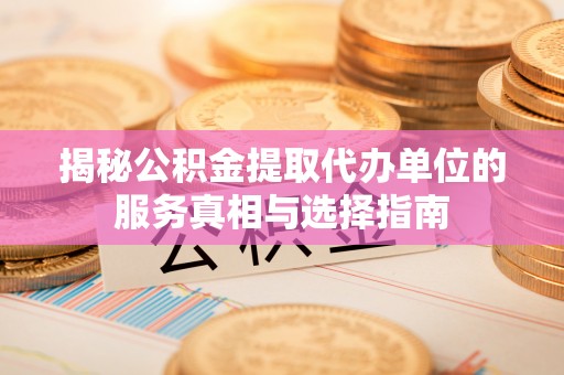 荔浦揭秘公积金提取代办单位的服务真相与选择指南