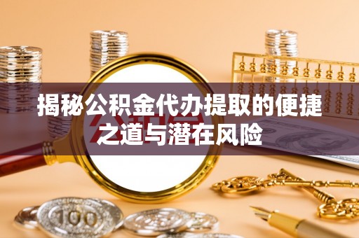荔浦揭秘公积金代办提取的便捷之道与潜在风险