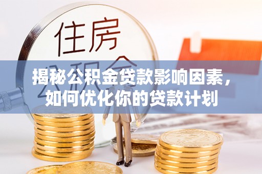 荔浦揭秘公积金贷款影响因素，如何优化你的贷款计划