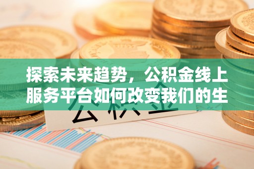 荔浦探索未来趋势，公积金线上服务平台如何改变我们的生活