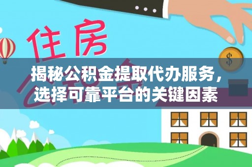 荔浦揭秘公积金提取代办服务，选择可靠平台的关键因素