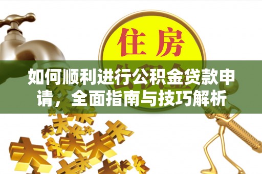 荔浦如何顺利进行公积金贷款申请，全面指南与技巧解析