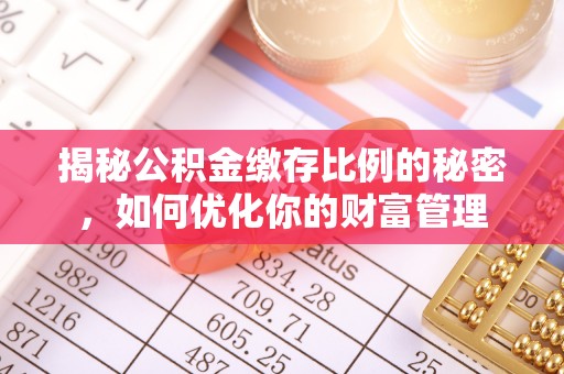 荔浦揭秘公积金缴存比例的秘密，如何优化你的财富管理